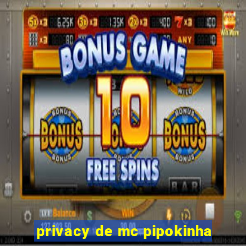 privacy de mc pipokinha